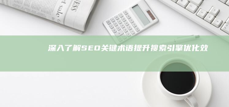 深入了解SEO关键术语：提升搜索引擎优化效果